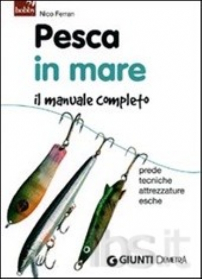 Pesca in mare. Il manuale completo. Prede, tecniche, attrezzature, esche